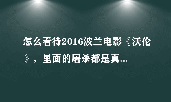 怎么看待2016波兰电影《沃伦》，里面的屠杀都是真实的吗？