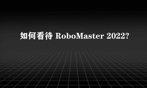 如何看待 RoboMaster 2022?