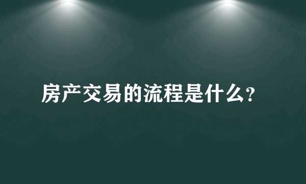 房产交易的流程是什么？