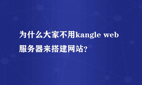 为什么大家不用kangle web服务器来搭建网站？