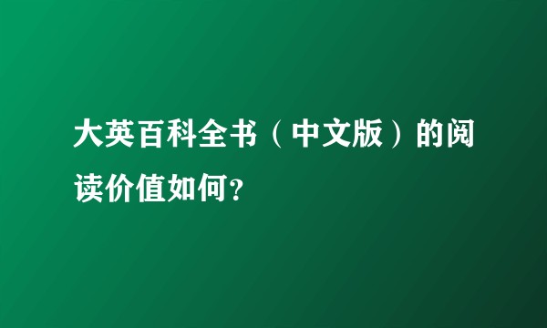 大英百科全书（中文版）的阅读价值如何？