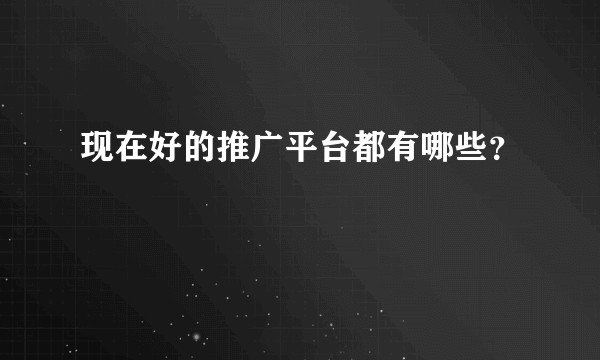 现在好的推广平台都有哪些?