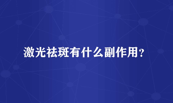激光祛斑有什么副作用？