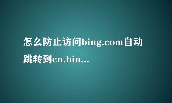 怎么防止访问bing.com自动跳转到cn.bing.com？