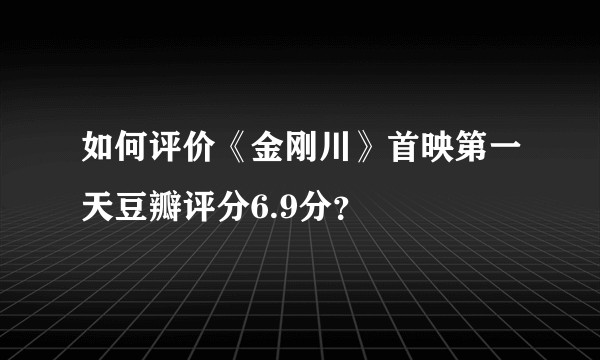 如何评价《金刚川》首映第一天豆瓣评分6.9分？