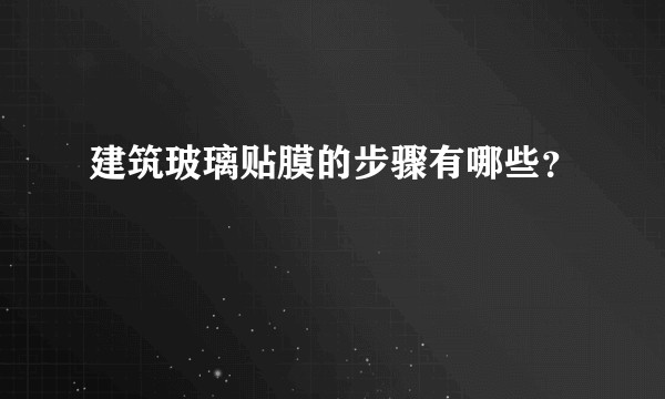 建筑玻璃贴膜的步骤有哪些？