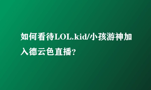 如何看待LOL.kid/小孩游神加入德云色直播？