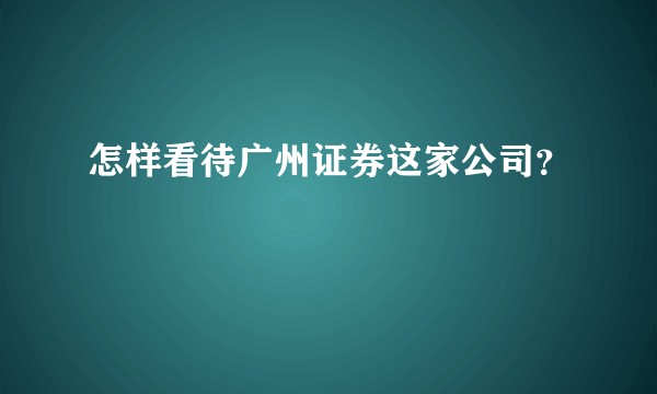 怎样看待广州证券这家公司？