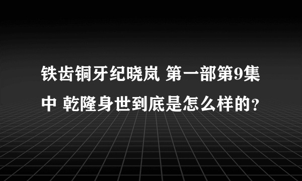 铁齿铜牙纪晓岚 第一部第9集中 乾隆身世到底是怎么样的？