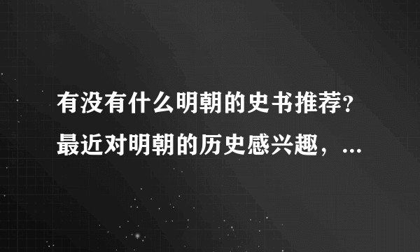 有没有什么明朝的史书推荐？最近对明朝的历史感兴趣，想深入了解一下，严谨一点的?