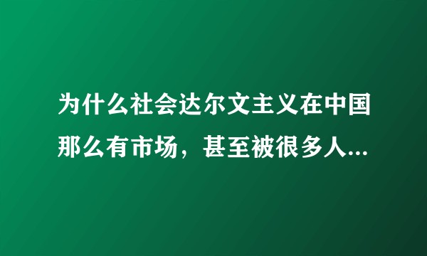 为什么社会达尔文主义在中国那么有市场，甚至被很多人奉为真理？