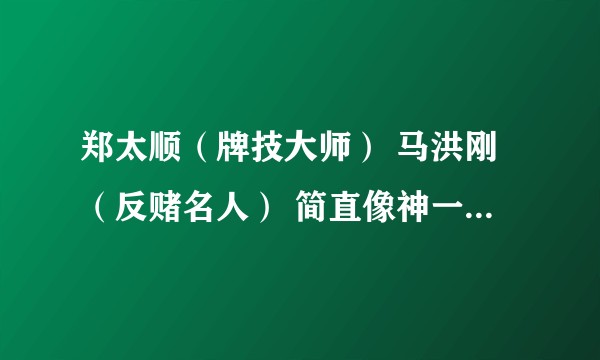 郑太顺（牌技大师） 马洪刚（反赌名人） 简直像神一样，很多神技看似是反科学的，而且都宣称不是魔术！他们是真的，还是骗子？