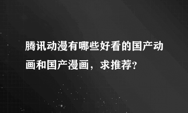 腾讯动漫有哪些好看的国产动画和国产漫画，求推荐？