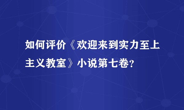如何评价《欢迎来到实力至上主义教室》小说第七卷？