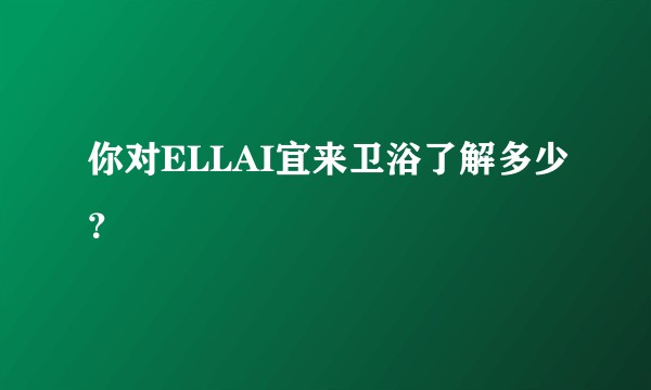 你对ELLAI宜来卫浴了解多少?