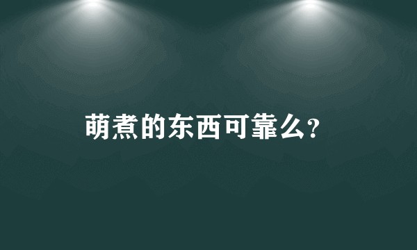 萌煮的东西可靠么？