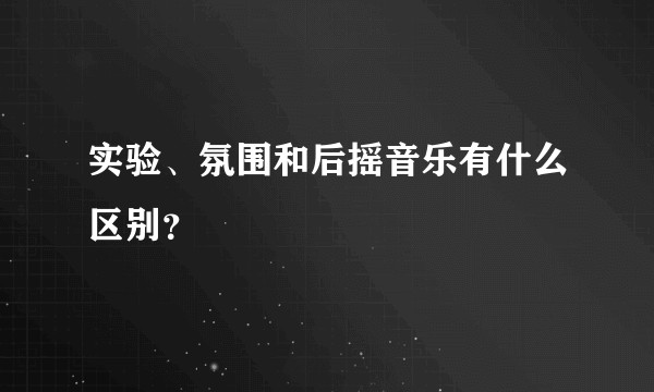 实验、氛围和后摇音乐有什么区别？