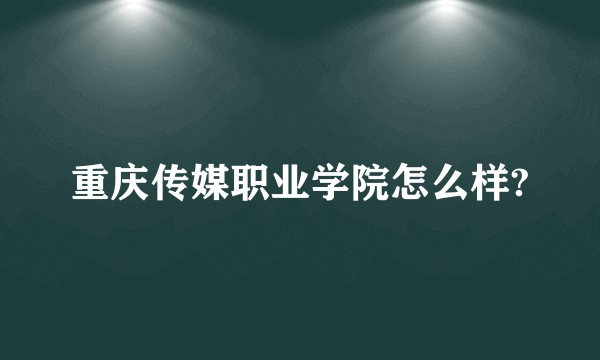 重庆传媒职业学院怎么样?