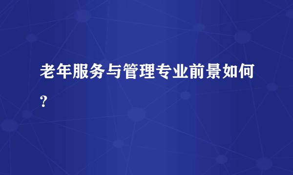 老年服务与管理专业前景如何？