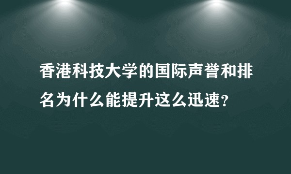 香港科技大学的国际声誉和排名为什么能提升这么迅速？