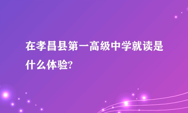 在孝昌县第一高级中学就读是什么体验?