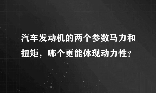 汽车发动机的两个参数马力和扭矩，哪个更能体现动力性？