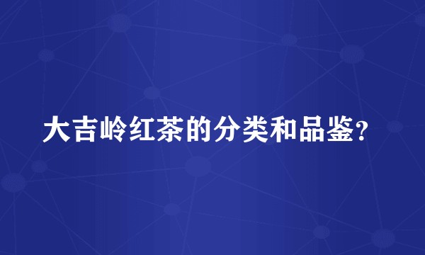 大吉岭红茶的分类和品鉴？
