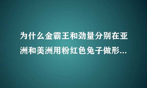 为什么金霸王和劲量分别在亚洲和美洲用粉红色兔子做形象代言？
