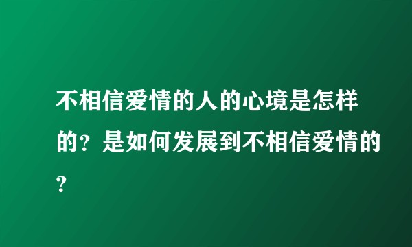 不相信爱情的人的心境是怎样的？是如何发展到不相信爱情的？