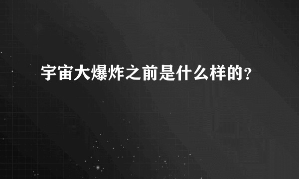 宇宙大爆炸之前是什么样的？