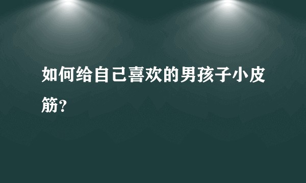 如何给自己喜欢的男孩子小皮筋？