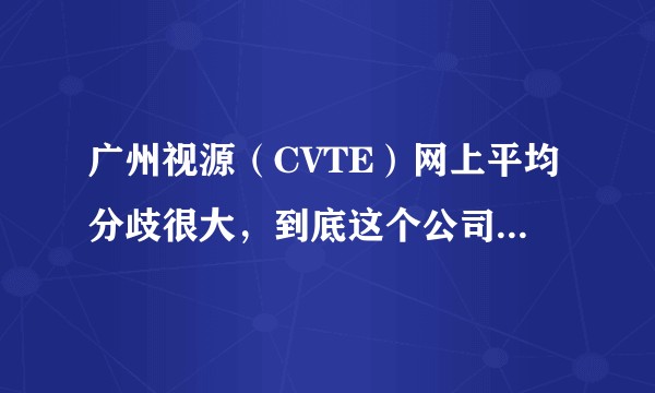 广州视源（CVTE）网上平均分歧很大，到底这个公司怎么样？待遇怎么样？有么有股票？