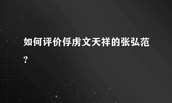 如何评价俘虏文天祥的张弘范？