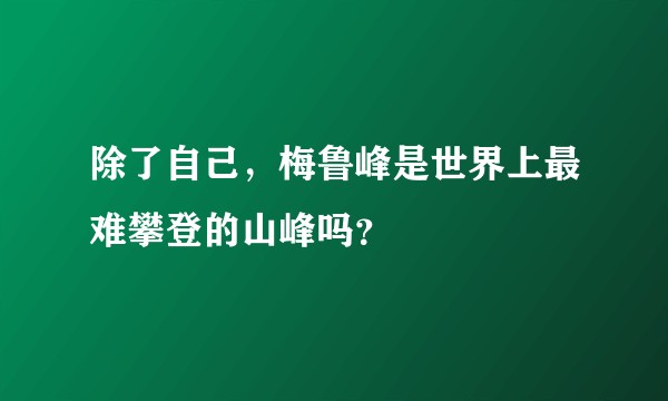 除了自己，梅鲁峰是世界上最难攀登的山峰吗？