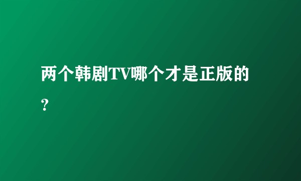 两个韩剧TV哪个才是正版的？