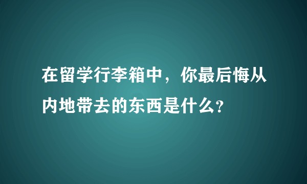 在留学行李箱中,你最后悔从内地带去的东西是什么?