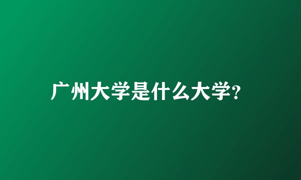 广州大学是什么大学？