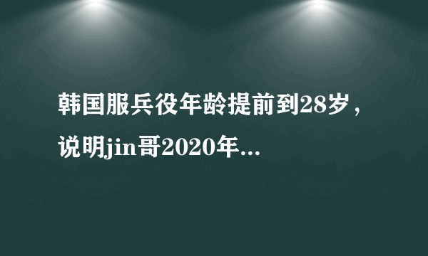 韩国服兵役年龄提前到28岁,说明jin哥2020年就要走了…你怎么看待?