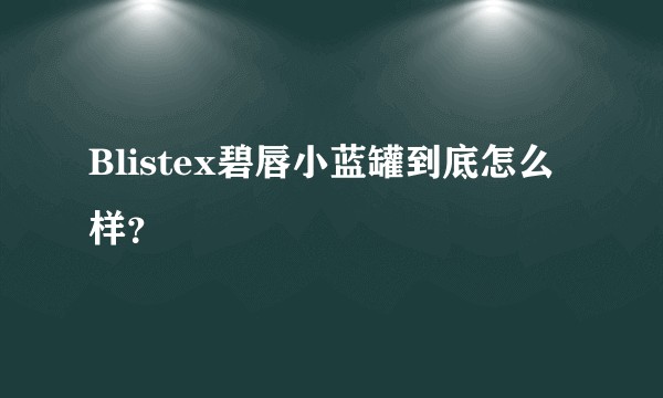 Blistex碧唇小蓝罐到底怎么样？