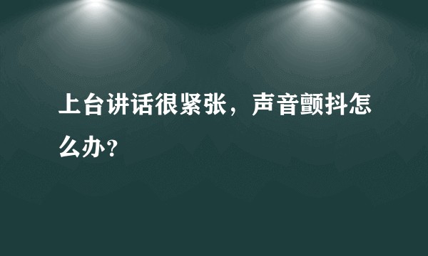 上台讲话很紧张，声音颤抖怎么办？