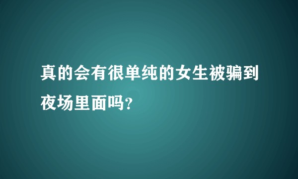 真的会有很单纯的女生被骗到夜场里面吗？