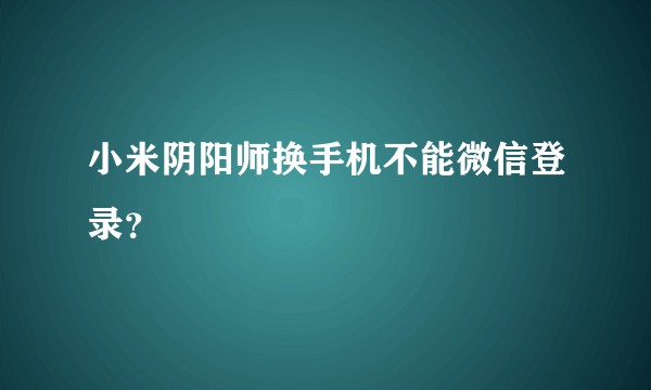 小米阴阳师换手机不能微信登录？