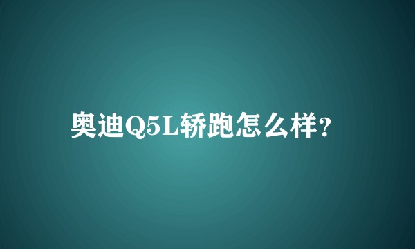 奥迪Q5L轿跑怎么样？