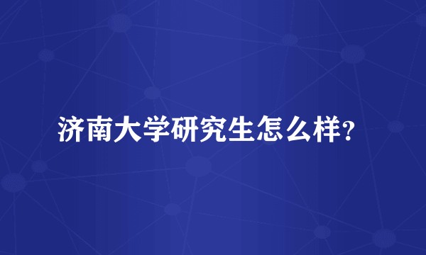 济南大学研究生怎么样？