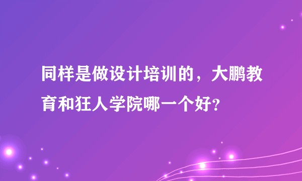 同样是做设计培训的，大鹏教育和狂人学院哪一个好？