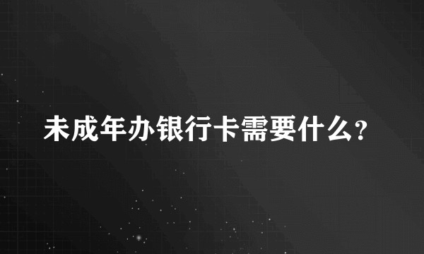 未成年办银行卡需要什么？