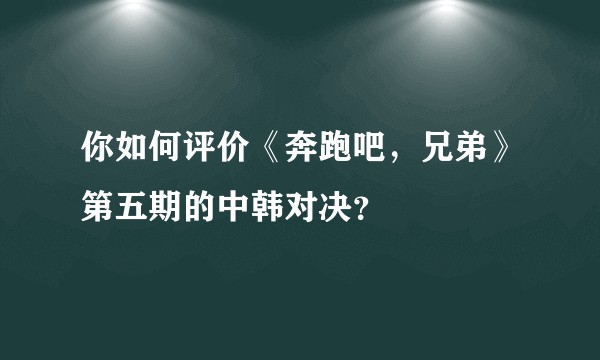 你如何评价《奔跑吧,兄弟》第五期的中韩对决?