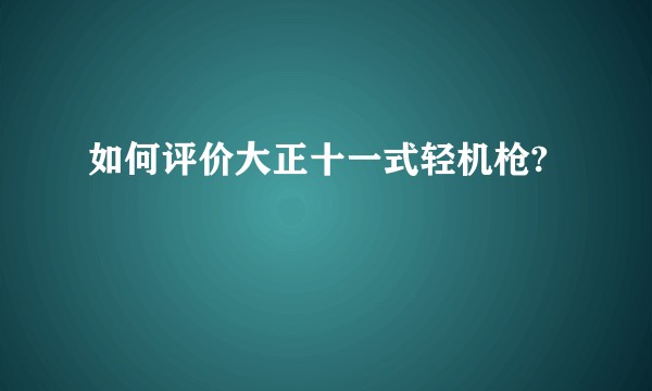 如何评价大正十一式轻机枪?