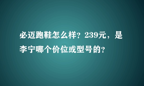 必迈跑鞋怎么样？239元，是李宁哪个价位或型号的？