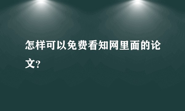 怎样可以免费看知网里面的论文？